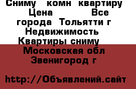 Сниму 1 комн. квартиру  › Цена ­ 7 000 - Все города, Тольятти г. Недвижимость » Квартиры сниму   . Московская обл.,Звенигород г.